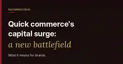 Encompass Ideas cover reading Quick commerce's capital surge: a new battlefield